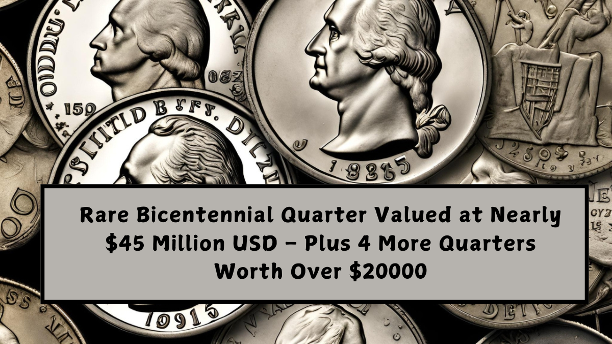 Rare Bicentennial Quarter Valued at Nearly $45 Million USD – Plus 4 More Quarters Worth Over $20000
